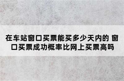 在车站窗口买票能买多少天内的 窗口买票成功概率比网上买票高吗